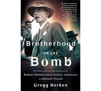 Brotherhood of the Bomb: The Tangled Lives and Loyalties of Robert Oppenheimer, Ernest Lawrence, and Edward Teller