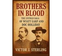 Brothers in Blood: The Untold Saga of Wyatt Earp and Doc Holliday