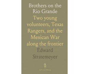 Brothers on the Rio Grande: Two young volunteers, Texas Rangers, and the Mexican War along the frontier
