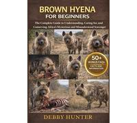 BROWN HYENA FOR BEGINNERS: The Complete Guide to Understanding, Caring for, and Conserving Africa’s Mysterious and Misunderstood Scavenger