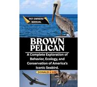 BROWN PELICAN: A Complete Exploration of Behavior, Ecology, and Conservation of America’s Iconic Seabird.