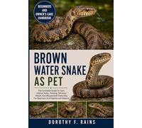 BROWN WATER SNAKE AS PET: The Complete Guide To Care, Habitat Setup, Feeding, Behavior, Health, And Responsible Ownership For Beginners And Experienced Keepers