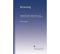 Browning: biographical notes, appreciations, and selections from his "Fifty men and women,"