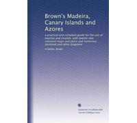 Brown's Madeira, Canary Islands and Azores: a practical and complete guide for the use of tourists and invalids; with twenty-two coloured maps and plans and numerous sectional and other diagrams