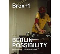 Brox+1 - Berlin Possibility: Rave in Ruins - Club Culture 1990 to 2000: Rave in Ruinen. Clubkultur 1991 bis 2000.