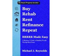 BRRRR Made Easy: A Beginner's Guide to Building Wealth Through Real Estate: Master the Buy, Rehab, Rent, Refinance, Repeat Method for Passive Income (The Smart Property Investor Series)
