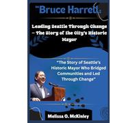 Bruce Harrell: Leading Seattle Through Change - The Story of the City’s Historic Mayor: “The Story of Seattle’s Historic Mayor Who Bridged Communities ... Iconic Leaders and Their Enduring Legacies)