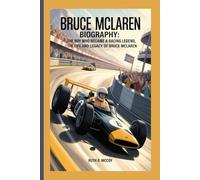 BRUCE MCLAREN BIOGRAPHY: The Boy Who Became a Racing Legend, The Life and Legacy of Bruce McLaren
