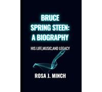 BRUCE SPRINGSTEEN: A BIOGRAPHY: HIS LIFE,MUSIC,AND LEGACY