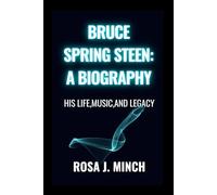 BRUCE SPRINGSTEEN: A BIOGRAPHY: HIS LIFE,MUSIC,AND LEGACY