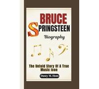 BRUCE SPRINGSTEEN BIOGRAPHY: The Untold Story Of A True Music Icon