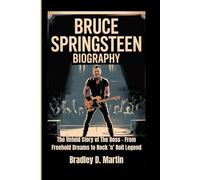 BRUCE SPRINGSTEEN BIOGRAPHY: The Untold Story of The Boss - From Freehold Dreams to Rock ’n’ Roll Legend