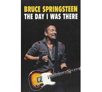 Bruce Springsteen - The Day I Was There: Over 250 accounts from fans that have witnessed a Bruce Springsteen live show: 2