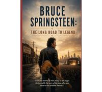 Bruce Springsteen: The Long Road to Legend: From the streets of New Jersey to the stages of the world: the story of the man who gave voice to the invisible America.