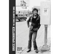 Bruce Springsteen - The Stories Behind the Songs: Bruce Springsteen by Brian Hiatt, Rolling Stone Journalist