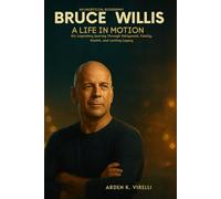 Bruce Willis: A Life in Motion - An Unofficial Biography: His Legendary Journey Through Hollywood, Family, Health, and Lasting Legacy