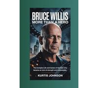 Bruce Willis: More Than a Hero: The Complex Life and Career of the Man Who Became an Icon of Strength and Vulnerability