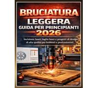 BRUCIATURA LEGGERA GUIDA PER PRINCIPIANTI 2026: Incisione laser, taglio laser e progetti di design di alta qualità per hobbisti e professionisti. (Edward N. Crist User Guide (Translations))