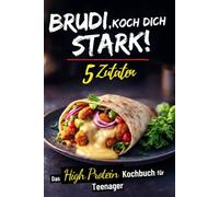 BRUDI, KOCH DICH STARK ! Das High-Protein-Kochbuch für Teenager: Über 100 geniale Blitzrezepte aus nur 5 Zutaten - für mehr Muskeln, Energie und einen starken Alltag