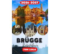 Brügge REISEFÜHRER 2026-2027: Belfried, Marktplatz, Basilika des Heiligen Blutes, Bootsfahrten auf den Kanälen, Insider-Tipps, Reiserouten und ... in Belgiens mittelalterlichem Meisterwerk.