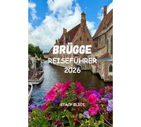 BRÜGGE-REISEFÜHRER 2026: Von märchenhaften Kanälen bis hin zu Schokoladengeschäften - Der komplette Reiseführer mit Routenvorschlägen, den besten Sehenswürdigkeiten und romantischen Wochenendideen