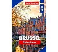 Brüssel Reiseführer 2026: Entdecken Sie Brüssel mit ikonischen Wahrzeichen, historischen Stadtvierteln, erstklassigen Museen, belgischer Schokolade ... Erlebnissen und wichtigen Reisetipps