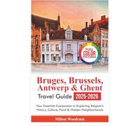Bruges, Brussels, Antwerp & Ghent Travel Guide 2025-2026: Your Essential Companion to Exploring Belgium’s History, Culture, Food & Hidden Neighborhoods
