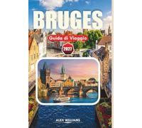 BRUGES GUIDA DI VIAGGIO 2027: Vacanza nella fiabesca città del Belgio tra tesori nascosti, crociere sui canali, cucina locale e consigli pratici.