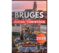 BRUGES GUIDA TURISTICA 2026: Guida turistica di Bruges 2026: esplora i canali da favola, le strade medievali e le gemme nascoste della città più incantevole del Belgio