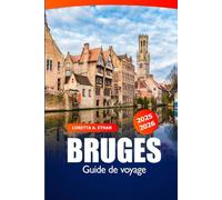 Bruges Guide de Voyage 2025-2026: Découvrez les principales attractions, la culture, les expériences locales, les lieux à visiter et les trésors cachés de Belgique