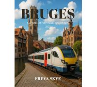BRUGES GUIDE DE VOYAGE EN TRAIN 2025: Explorez les canaux médiévaux, les joyaux cachés, la cuisine flamande et les itinéraires ferroviaires pittoresques à travers la Belgique historique.