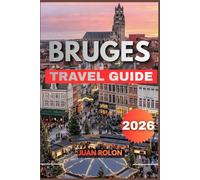 BRUGES TRAVEL GUIDE 2026: Bruges Travel Guide 2026: Explore the Fairytale Canals, Medieval Streets, and Hidden Gems of Belgium’s Most Enchanting City
