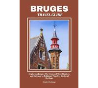 BRUGES TRAVEL GUIDE: Exploring Bruges: The Crown of West Flanders and Gateway to Belgium’s Timeless Medieval Heritage