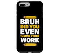 Bruh ¿Incluso mostraste tu trabajo Día de las matemáticas Pi Día del maestro Carcasa para iPhone 7 Plus/8 Plus