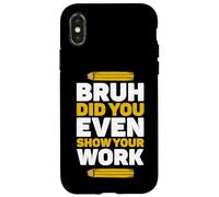 Bruh ¿Incluso mostraste tu trabajo Día de las matemáticas Pi Día del maestro Carcasa para iPhone X/XS