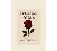 Bruised Petals: A Guided Journal for Healing, Love & Lessons