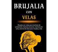 Brujalia con Velas: Rituales con velas para hechizos de protección, hechizos de amor, hechizos de luna, colores de velas para rituales, hechizos de luna con velas, magia con velas para principiantes