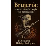 Brujería: entre el mito, la magia y la persecución (Los Rostros del Mal: Ensayos sobre el miedo, el poder y lo sagrado en la historia humana.)