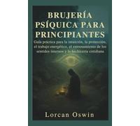 BRUJERÍA PSÍQUICA PARA PRINCIPIANTES: Guía práctica para la intuición, la protección, el trabajo energético, el entrenamiento de los sentidos internos y la hechicería cotidiana