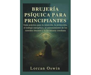 BRUJERÍA PSÍQUICA PARA PRINCIPIANTES: Guía práctica para la intuición, la protección, el trabajo energético, el entrenamiento de los sentidos internos y la hechicería cotidiana