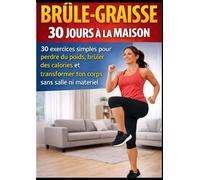 Brûle-Graisse 30 Jours à la Maison: 30 exercices simples pour perdre du poids, brûler des calories et transformer ton corps sans salle ni matériel