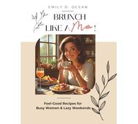 Brunch Like a Mom : 30 Easy Recipes for Busy Moms Who Need a Break: Fast Nourishing Breakfasts and Brunch Recipes for Self-Care Mornings, Weekends & Solo Moments