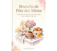 Brunchs de Fête des Mères: 60 Recettes Faciles et Gourmandes pour Célébrer Maman - Salé, Sucré, Boissons et Déco de Table