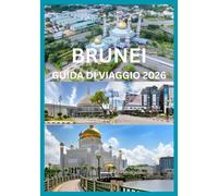 BRUNEI GUIDA DI VIAGGIO 2026: Manuale del viaggiatore alle meraviglie del Brunei