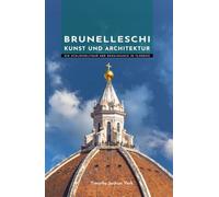 Brunelleschi Kunst und Architektur: Die Schlüsselfigur der Renaissance in Florenz (Meister der Architektur)