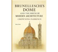Brunelleschi’s Dome and the Birth of Modern Architecture: Crowning Florence (Sacred Structures: Architecture, Meaning, and Resilience)