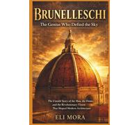 Brunelleschi The Genius Who Defied the Sky: The Untold Story of the Man, the Dome, and the Revolutionary Vision That Shaped Modern Architecture