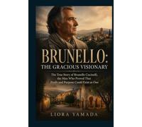 Brunello: The Gracious Visionary: The True Story of Brunello Cucinelli, the Man Who Proved That Profit and Purpose Could Exist as One