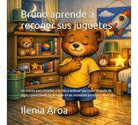 Bruno aprende a recoger sus juguetes: Un cuento para enseñar a tu hijo a ordenar sus cosas después de jugar, convirtiendo la recogida en un momento positivo y divertido