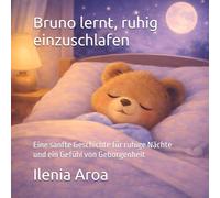 Bruno lernt, ruhig einzuschlafen: Eine sanfte Geschichte für ruhige Nächte und ein Gefühl von Geborgenheit